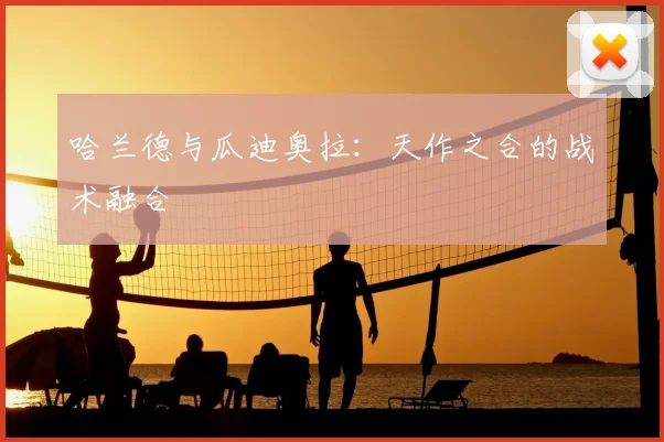哈兰德与瓜迪奥拉：天作之合的战术融合