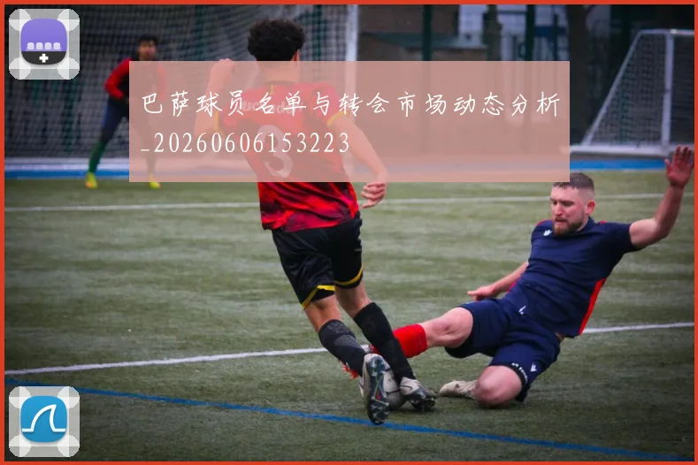 巴萨球员名单与转会市场动态分析_20260606153223