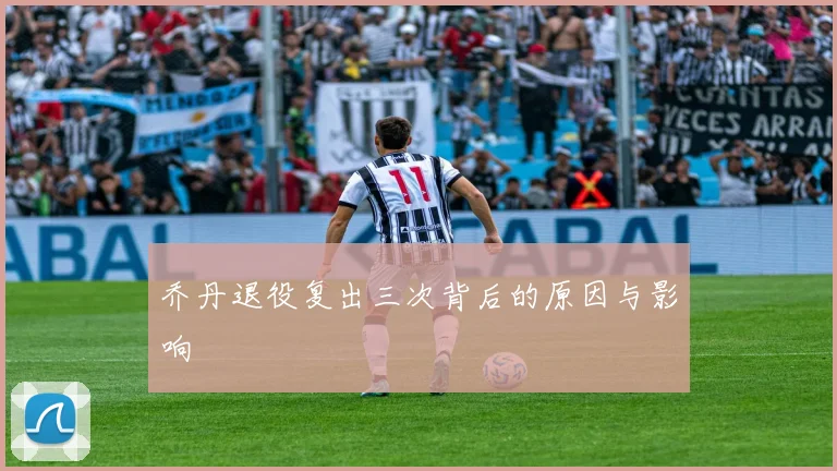 乔丹退役复出三次背后的原因与影响