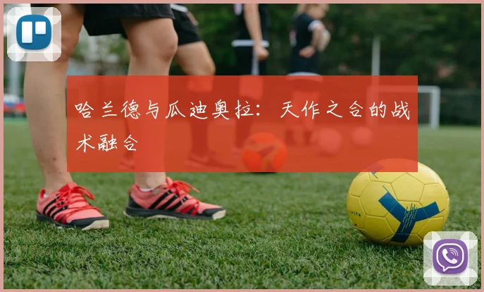 哈兰德与瓜迪奥拉:天作之合的战术融合