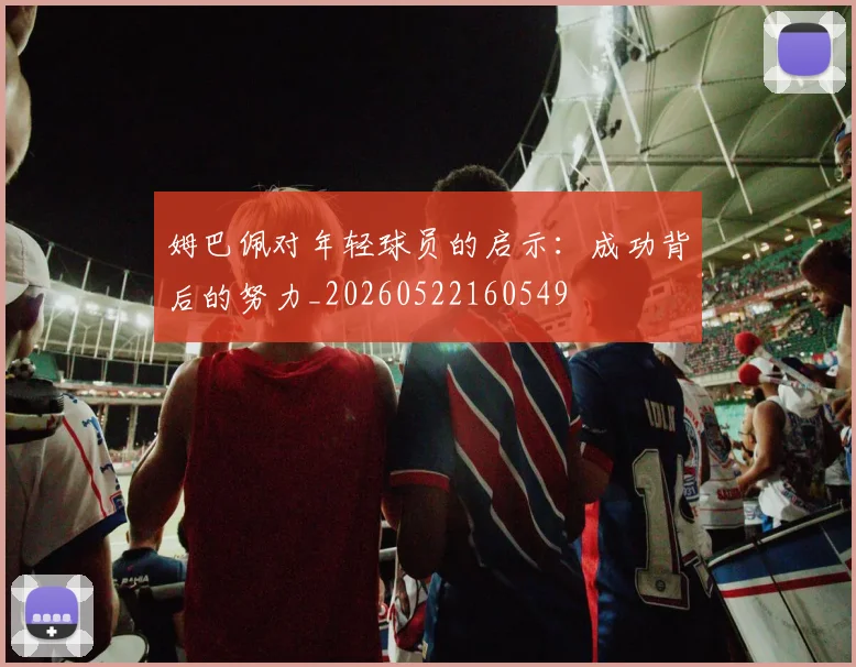 姆巴佩对年轻球员的启示：成功背后的努力_20260522160549