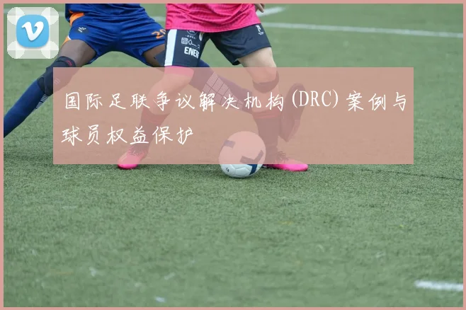 国际足联争议解决机构(DRC)案例与球员权益保护