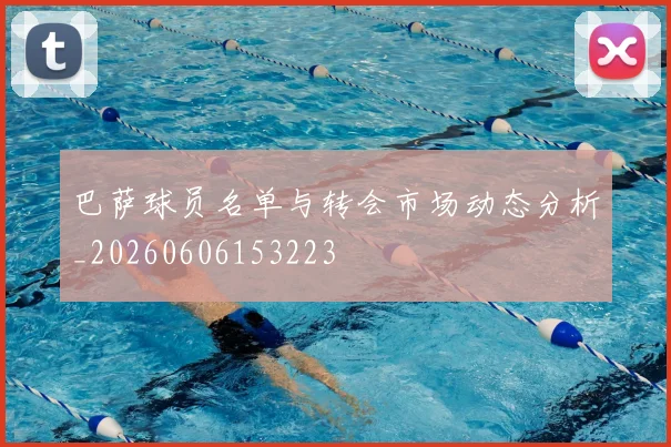 巴萨球员名单与转会市场动态分析_20260606153223