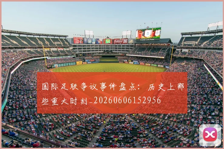 国际足联争议事件盘点：历史上那些重大时刻_20260606152956