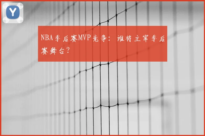 NBA季后赛MVP竞争：谁将主宰季后赛舞台？