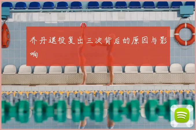 乔丹退役复出三次背后的原因与影响